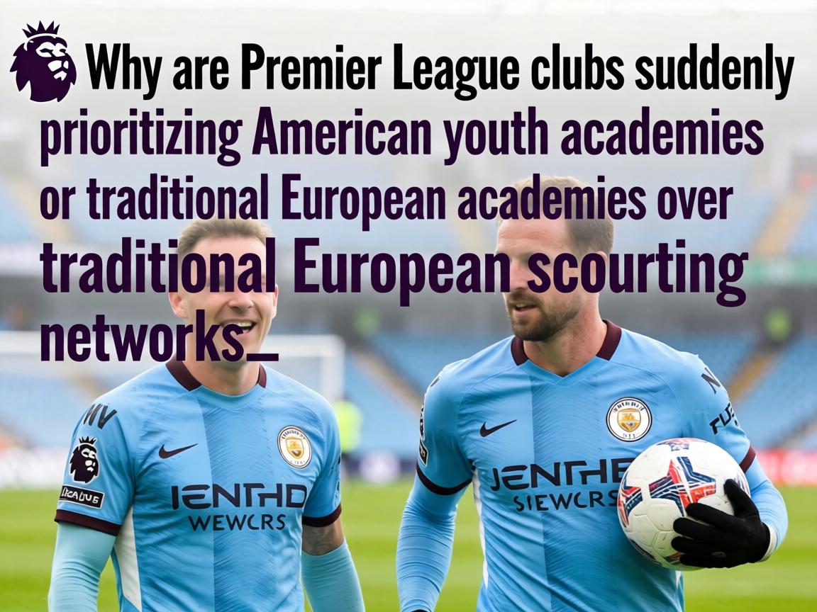Why are Premier League clubs suddenly prioritizing South American youth academies over traditional European scouting networks_